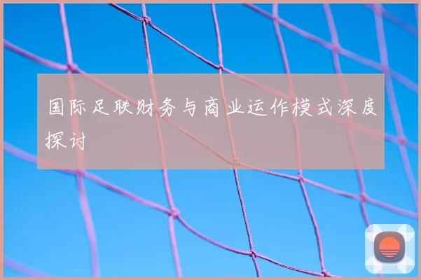 国际足联财务与商业运作模式深度探讨
