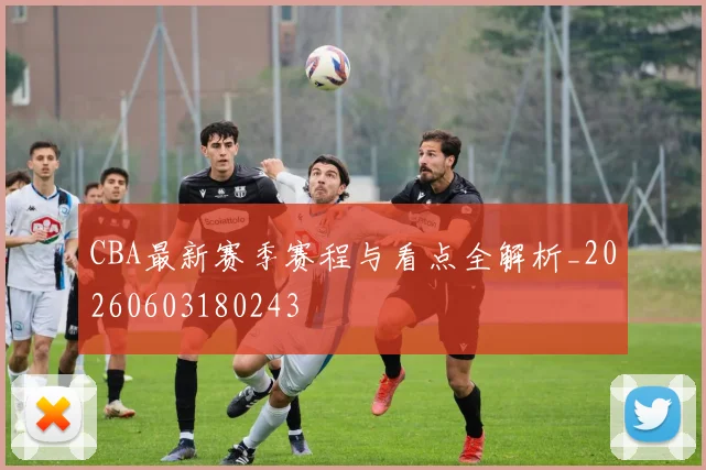 CBA最新赛季赛程与看点全解析_20260603180243