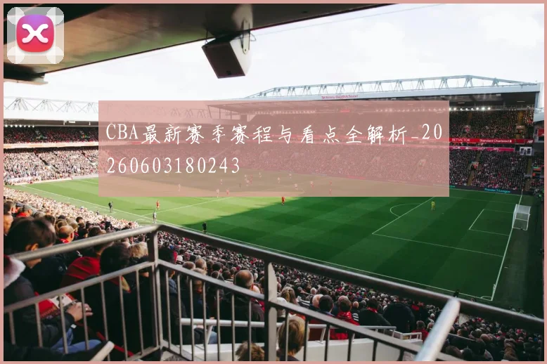 CBA最新赛季赛程与看点全解析_20260603180243