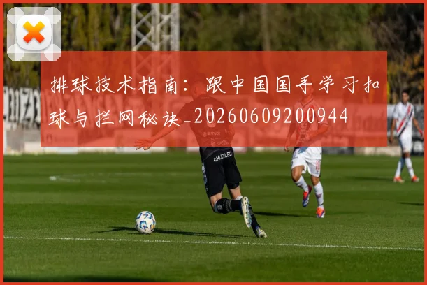 排球技术指南:跟中国国手学习扣球与拦网秘诀_20260609200944