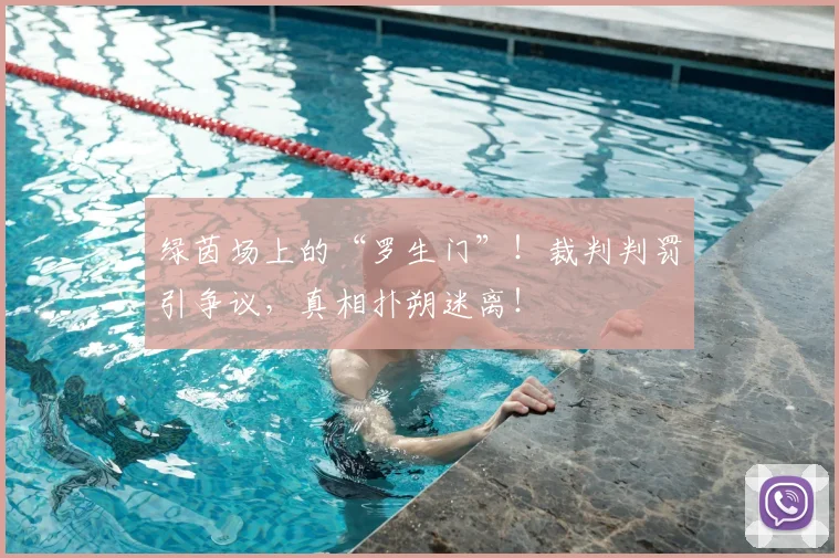 绿茵场上的“罗生门”！裁判判罚引争议，真相扑朔迷离！
