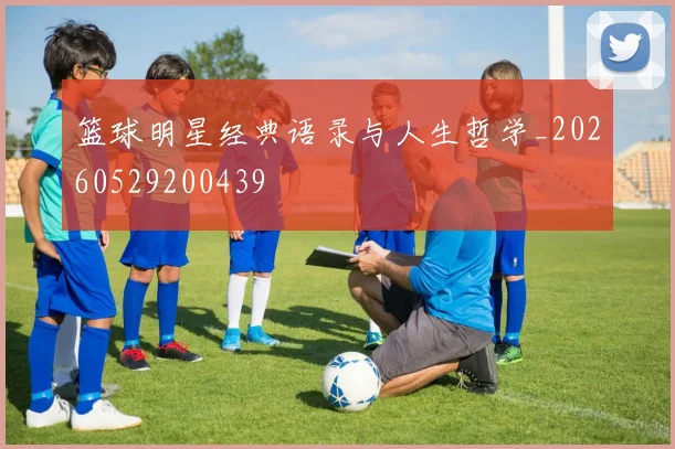 篮球明星经典语录与人生哲学_20260529200439
