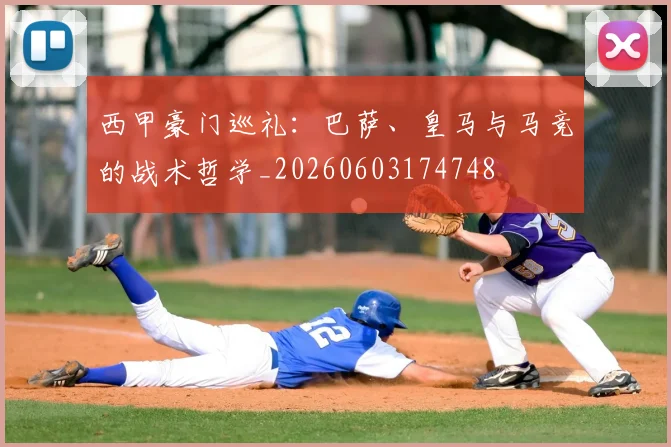 西甲豪门巡礼:巴萨、皇马与马竞的战术哲学_20260603174748