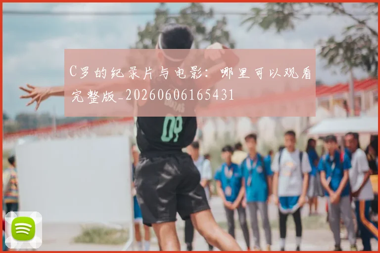 C罗的纪录片与电影:哪里可以观看完整版_20260606165431