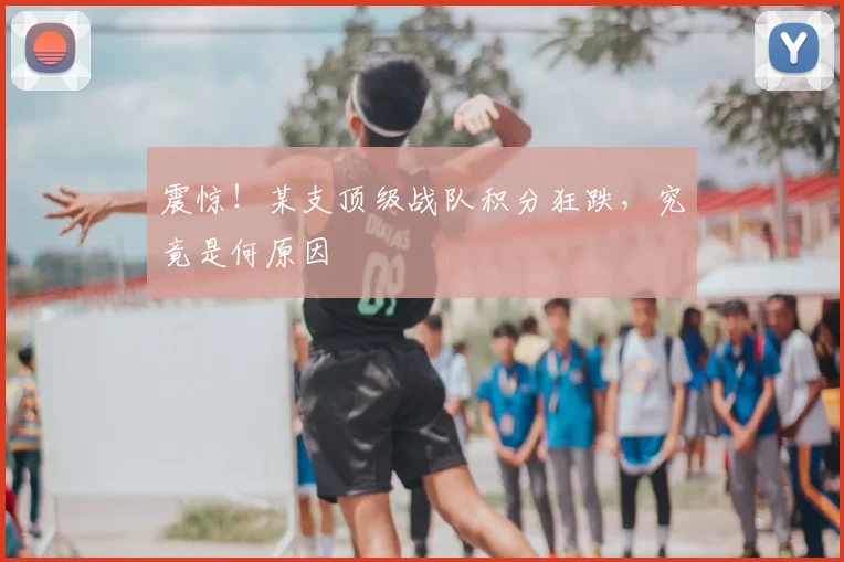 震惊!某支顶级战队积分狂跌,究竟是何原因