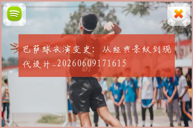 巴萨球衣演变史:从经典条纹到现代设计_20260609171615