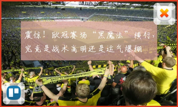 震惊!欧冠赛场“黑魔法”横行,究竟是战术高明还是运气爆棚