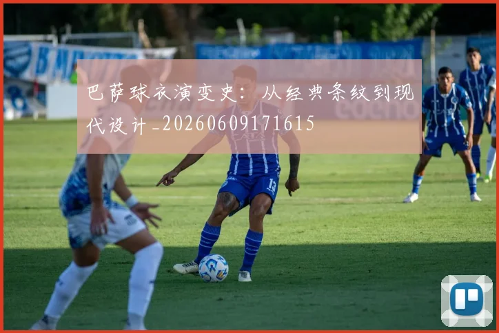 巴萨球衣演变史：从经典条纹到现代设计_20260609171615