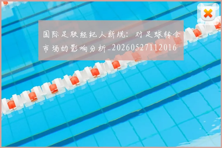 国际足联经纪人新规:对足球转会市场的影响分析_20260527112016