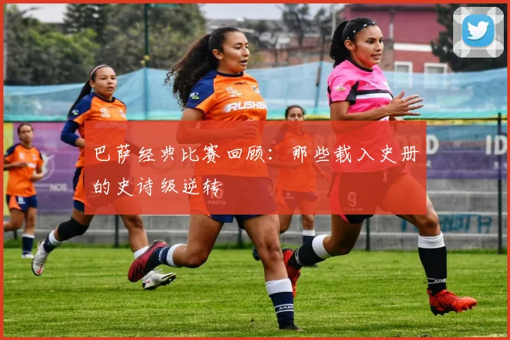 巴萨经典比赛回顾：那些载入史册的史诗级逆转