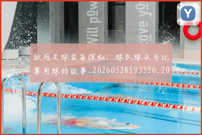 欧冠足球装备探秘:球队球衣与比赛用球的故事_20260528193350_20260609230802