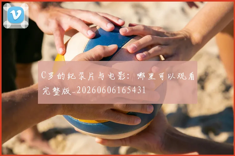 C罗的纪录片与电影:哪里可以观看完整版_20260606165431