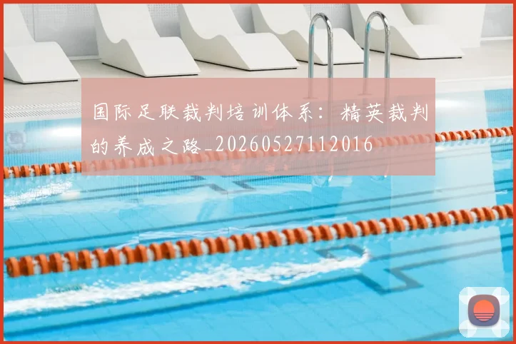 国际足联裁判培训体系:精英裁判的养成之路_20260527112016